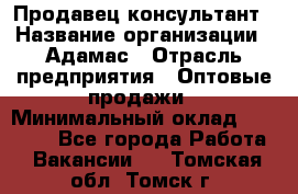 Продавец-консультант › Название организации ­ Адамас › Отрасль предприятия ­ Оптовые продажи › Минимальный оклад ­ 26 000 - Все города Работа » Вакансии   . Томская обл.,Томск г.